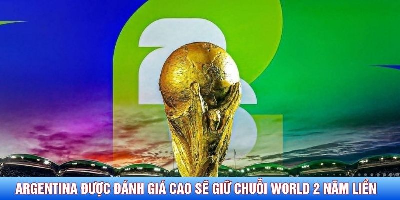 Argentina được đánh giá cao sẽ giữ chuỗi World 2 năm liền 